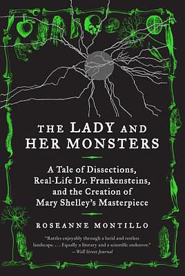 The Lady and Her Monsters: A Tale of Dissections, Real-Life Dr. Frankensteins, and the Creation of Mary Shelley's Masterpiece by Roseanne Montillo