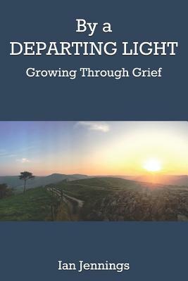 By a Departing Light: Growing Through Grief by Ian Jennings