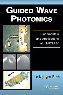 Guided Wave Photonics: Fundamentals and Applications with Matlab&#65533; by Le Nguyen Binh