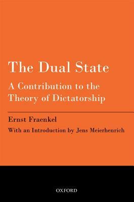 The Dual State: A Contribution to the Theory of Dictatorship by Jens Meierhenrich, Ernst Fraenkel