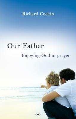 Our Father: Enjoying God in Prayer by Richard Coekin