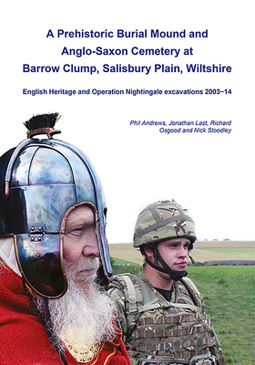 A Prehistoric Burial Mound and Anglo-Saxon Cemetery at Barrow Clump, Salisbury Plain, Wiltshire: English Heritage and Operation Nightingale Excavation by Jonathan Last, Richard Osgood, Phil Andrews