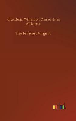 The Princess Virginia by Alice Muriel Williamson, Charles Norris Williamson