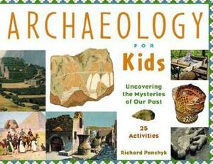 Archaeology for Kids: Uncovering the Mysteries of Our Past, 25 Activities by Richard Panchyk