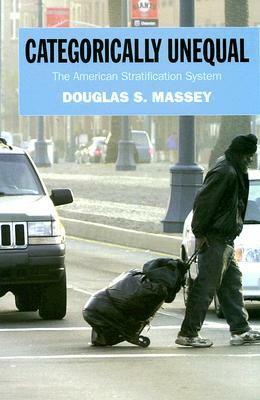 Categorically Unequal: The American Stratification System: The American Stratification System by Douglas S. Massey