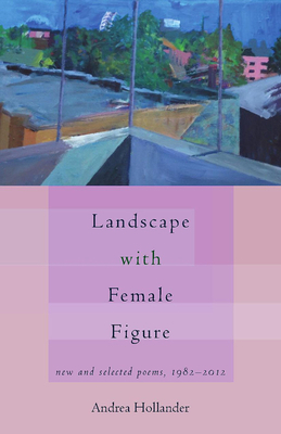 Landscape with Female Figure: New and Selected Poems 1982-2012 by Andrea Hollander