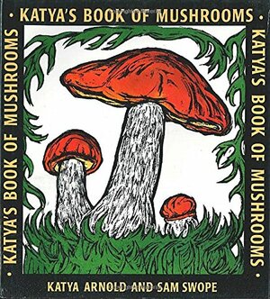 Katya's Book of Mushrooms by Katya Arnold, Sam Swope