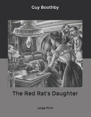 The Red Rat's Daughter: Large Print by Guy Boothby