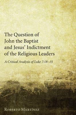 The Question of John the Baptist and Jesus' Indictment of the Religious Leaders by Roberto Martinez