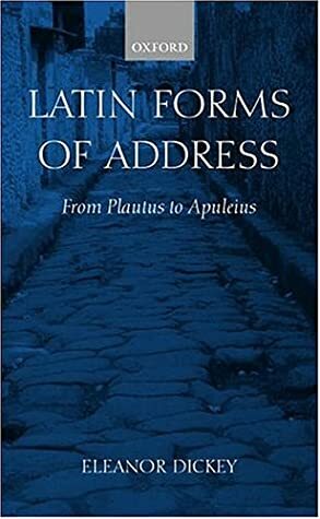 Latin Forms of Address: From Plautus to Apuleius by Eleanor Dickey
