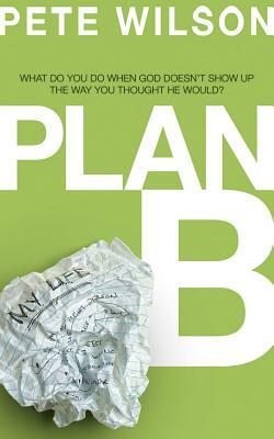 Plan B: What Do You Do When God Doesn't Show Up the Way You Thought He Would? by Pete Wilson