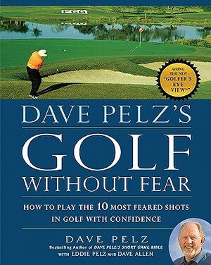 Dave Pelz's Golf Without Fear: How to Play the 10 Most Feared Shots in Golf with Confidence by Dave Pelz