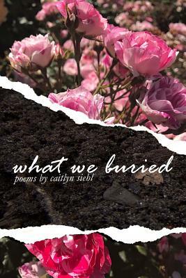 What We Buried by Caitlyn Siehl