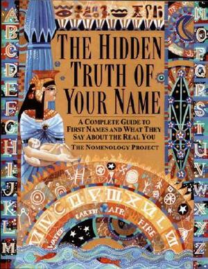 The Hidden Truth of Your Name: A Complete Guide to First Names and What They Say about the Real You by Nomenology Project