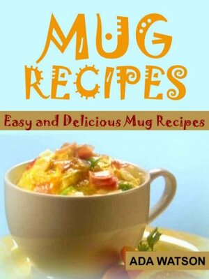 Mug Recipes - Easy and Delicious Mug Recipes by Ada Watson