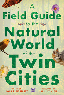 A Field Guide to the Natural World of the Twin Cities by John J. Moriarty