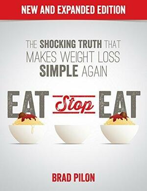 Eat Stop Eat: Intermittent Fasting for Health and Weight Loss by Brad Pilon, Brad Pilon