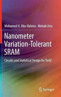 Nanometer Variation-Tolerant Sram: Circuits and Statistical Design for Yield by Mohamed Abu Rahma, Mohab Anis