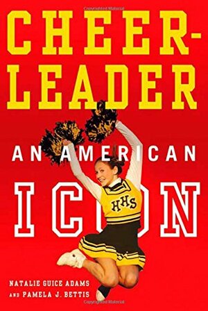 Cheerleader!: An American Icon by Natalie G. Adams, Pamela J. Bettis, Pamela Bettis