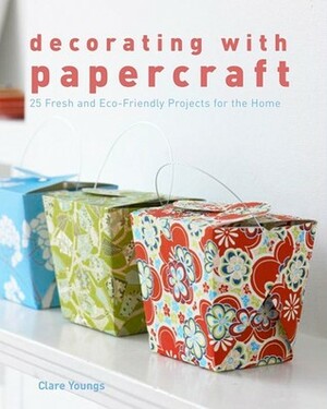 Decorating with Papercraft: 25 Fresh and Eco-Friendly Projects for the Home by Clare Youngs