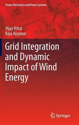 Grid Integration and Dynamic Impact of Wind Energy by Raja Ayyanar, Vijay Vittal