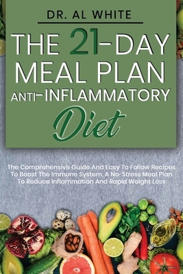 The 21-Day Meal Plan Anti-Inflammatory Diet: The Comprehensive Guide And Easy To Follow Recipes To Boost The Immune System. A No-Stress Meal Plan To R by Al White