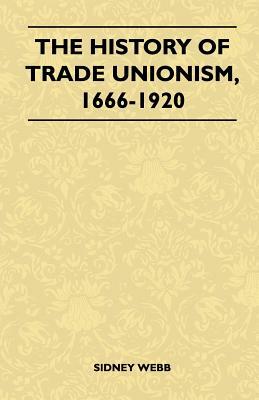 The History Of Trade Unionism, 1666-1920 by Sidney Webb
