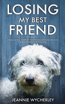 Losing My Best Friend: Thoughtful support for those affected by dog bereavement or pet loss by Jeannie Wycherley