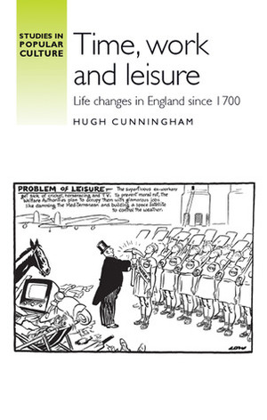 Time, Work and Leisure: Life Changes in England Since 1700 by Hugh Cunningham