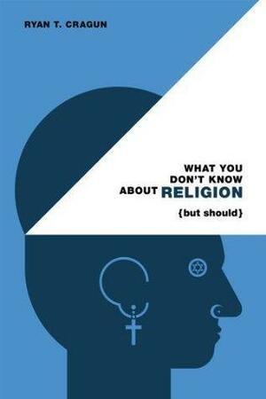 What You Don't Know About Religion by Ryan T. Cragun, Ryan T. Cragun