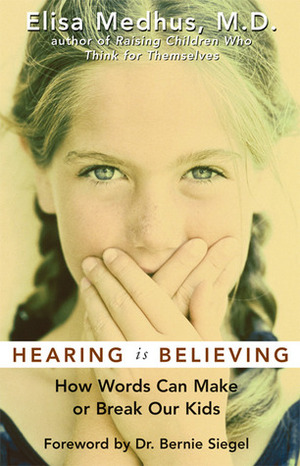 Hearing Is Believing: How Words Can Make or Break Our Kids by Elisa Medhus, Bernie S. Siegel