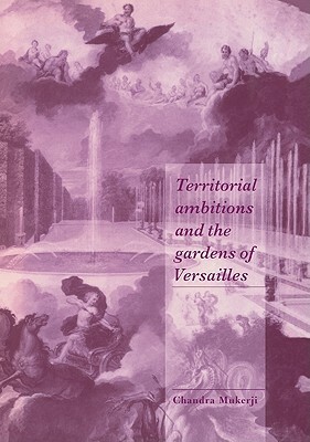 Territorial Ambitions and the Gardens of Versailles by Chandra Mukerji