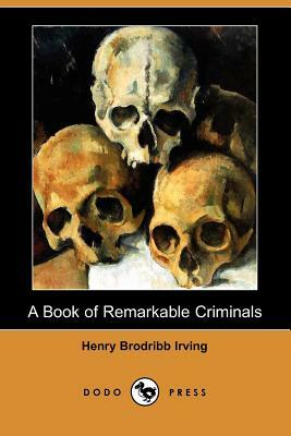 A Book of Remarkable Criminals (Dodo Press) by H. B. Irving, Henry Brodribb Irving