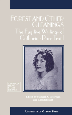 Forest and Other Gleanings: The Fugitive Writings of Catharine Parr Traill by Catherine Parr Traill