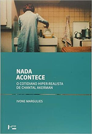 Nada Acontece: O Cotidiano Hiper-realista de Chantal Akerman by Ivone Margulies