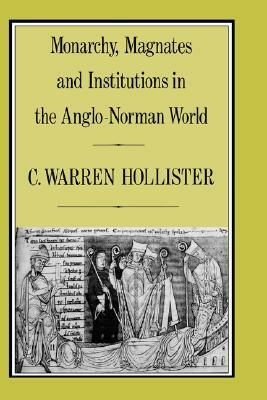 Monarchy, Magnates and Institutions in the Anglo-Norman World by C. Warren Hollister, C. Warren Hollister