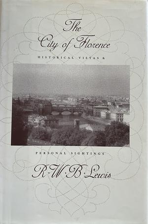 The City of Florence: Historical Vistas and Personal Sightings by R.W.B. Lewis, R.W.B. Lewis