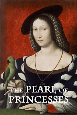 The Pearl of Princesses: The Life of Marguerite of Angoulême, Queen of Navarre by Hugh Noel Williams, Linda Ellis