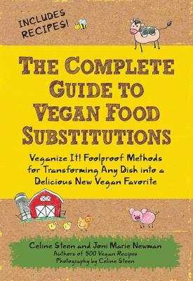 The Complete Guide to Vegan Food Substitutions: Veganize It! Foolproof Methods for Transforming Any Dish Into a Delicious New Vegan Favorite by Joni Marie Newman, Celine Steen