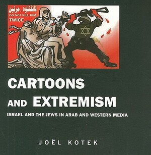 Cartoons and Extremism: Israel and the Jews in Arab and Western Media by Joel Kotek