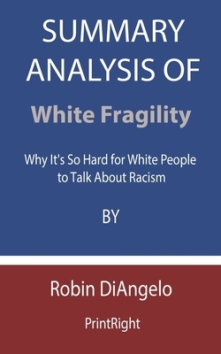 Summary Analysis Of White Fragility: Why It's So Hard for White People to Talk About Racism By Robin DiAngelo by Printright