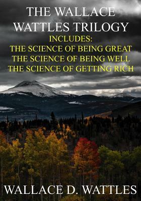 The Wallace Wattles Trilogy: The Science of Being Great, The Science of Being Well, The Science of Getting Rich (Includes Access to free Audiobooks by Wallace D. Wattles