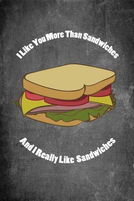 I Like You More Than Sandwiches and I Really Like Sandwiches: Food Composition Book Gag Gift Idea for Valentine's Day, Weddings or Any Romantic Occasi by Legacy Creations