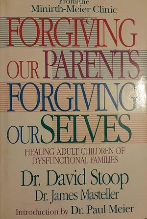 Forgiving Our Parents Forgiving Ourselves: Healing Adult Children of Dysfunctional Families by James Masteller, David Stoop, David Stoop