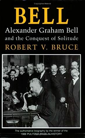 Bell: Alexander Graham Bell and the Conquest of Solitude by Robert V. Bruce, Alexander Graham Bell