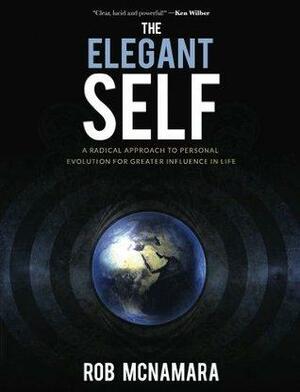 The Elegant Self, A Radical Approach to Personal Evolution for Greater Influence In Life by Rob McNamara