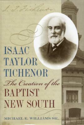 Isaac Taylor Tichenor: The Creation of the Baptist New South by Michael Williams