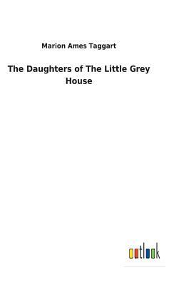 The Daughters of the Little Grey House by Marion Ames Taggart