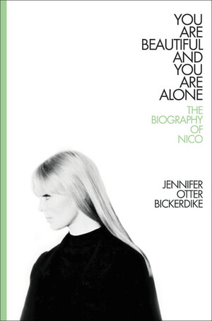  You Are Beautiful and You Are Alone: the Biography of Nico  by Jennifer Otter Bickerdike