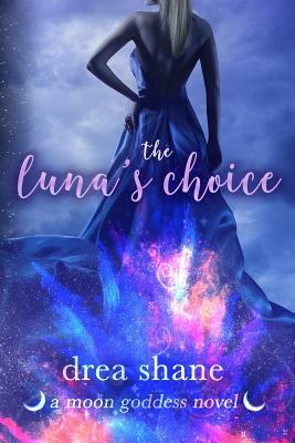 The Luna's Choice: A Moon Goddess Novel by Drea Shane, Andrea Heltsley